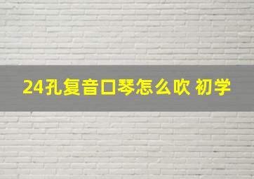 24孔复音口琴怎么吹 初学